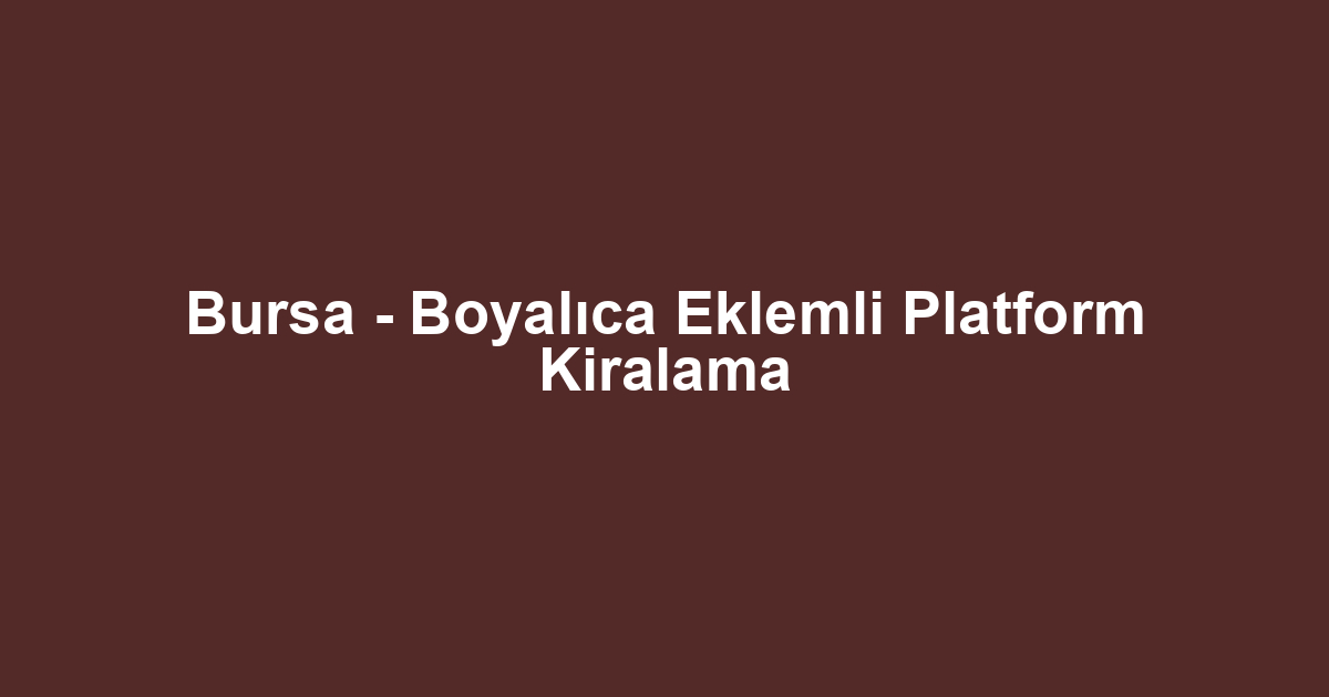 Bursa - Boyalıca Eklemli Platform Kiralama
