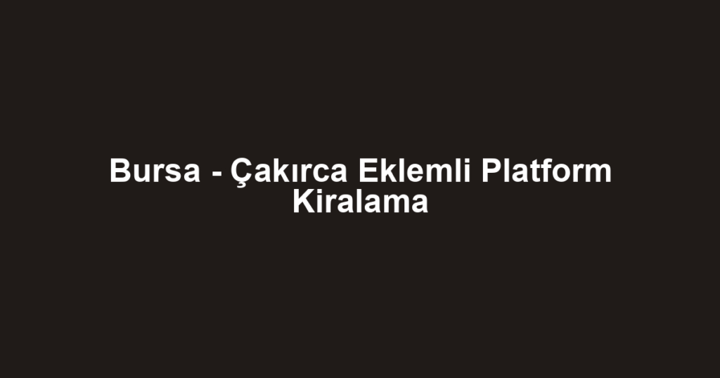 Bursa - Çakırca Eklemli Platform Kiralama