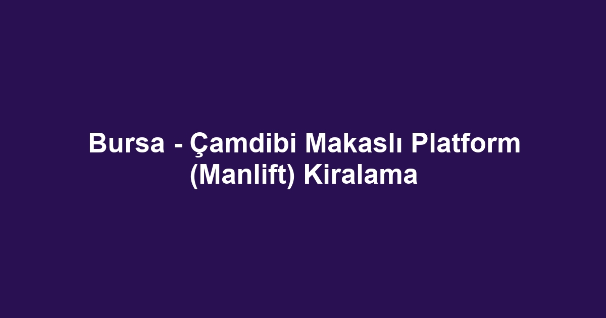 Bursa - Çamdibi Makaslı Platform (Manlift) Kiralama