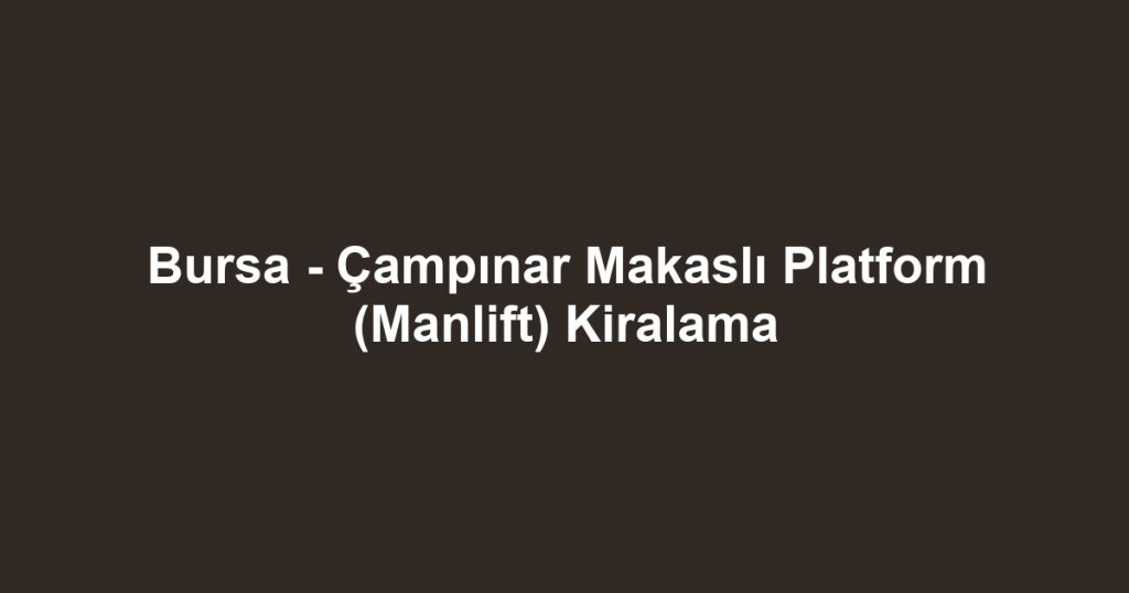 Bursa - Çampınar Makaslı Platform (Manlift) Kiralama