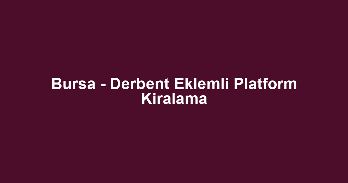 Bursa - Derbent Eklemli Platform Kiralama