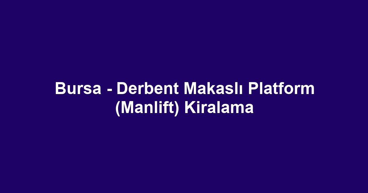 Bursa - Derbent Makaslı Platform (Manlift) Kiralama