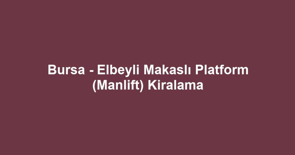 Bursa - Elbeyli Makaslı Platform (Manlift) Kiralama