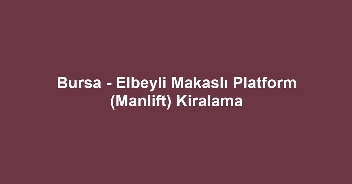 Bursa - Elbeyli Makaslı Platform (Manlift) Kiralama
