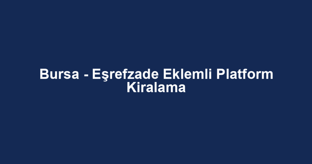 Bursa - Eşrefzade Eklemli Platform Kiralama