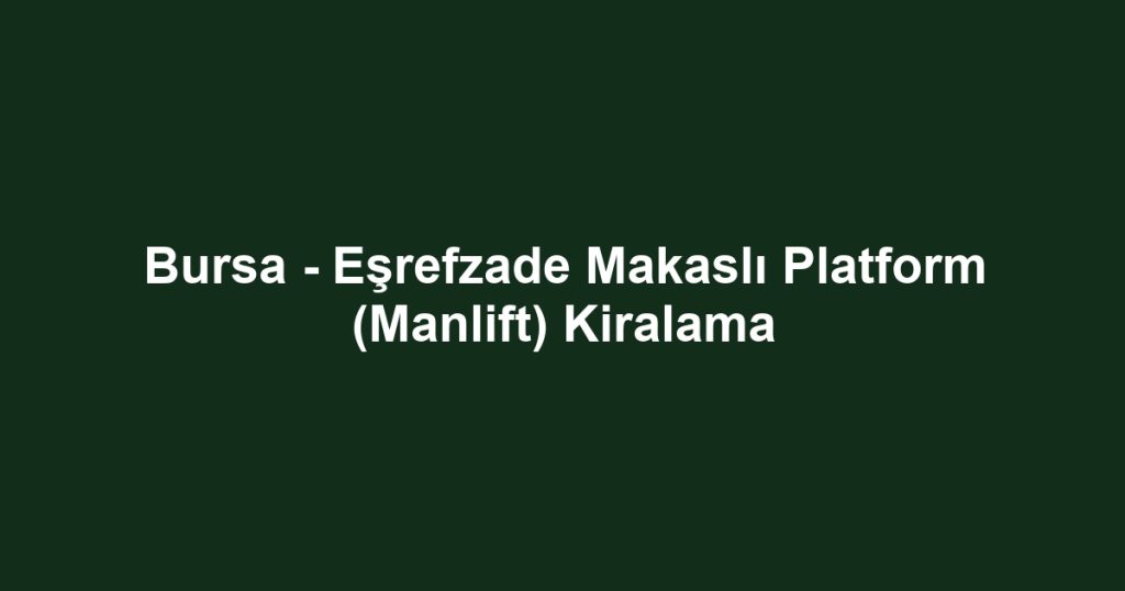 Bursa - Eşrefzade Makaslı Platform (Manlift) Kiralama