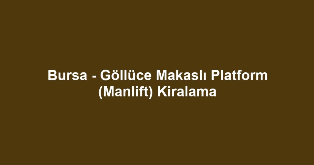 Bursa - Göllüce Makaslı Platform (Manlift) Kiralama