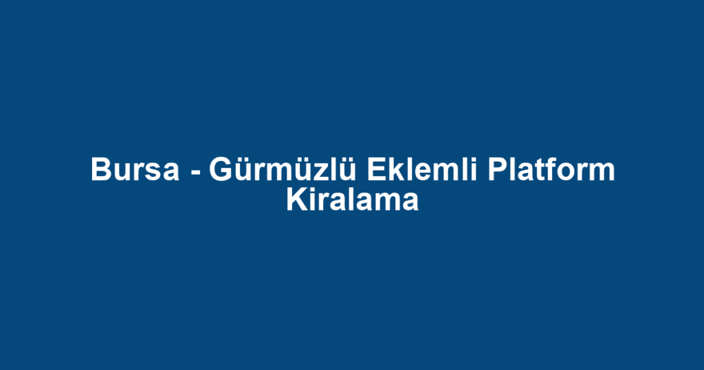 Bursa - Gürmüzlü Eklemli Platform Kiralama