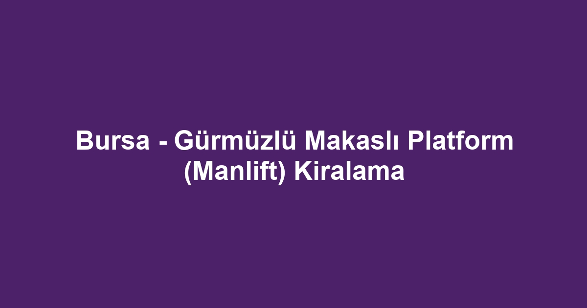 Bursa - Gürmüzlü Makaslı Platform (Manlift) Kiralama