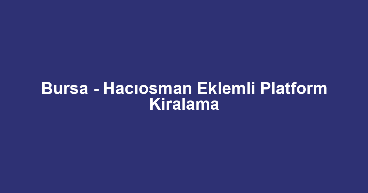 Bursa - Hacıosman Eklemli Platform Kiralama