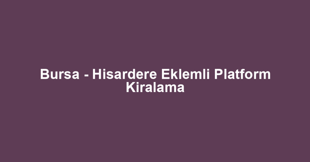 Bursa - Hisardere Eklemli Platform Kiralama