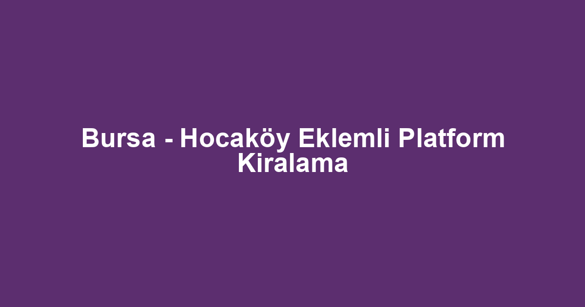 Bursa - Hocaköy Eklemli Platform Kiralama