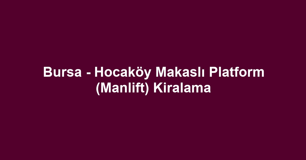 Bursa - Hocaköy Makaslı Platform (Manlift) Kiralama