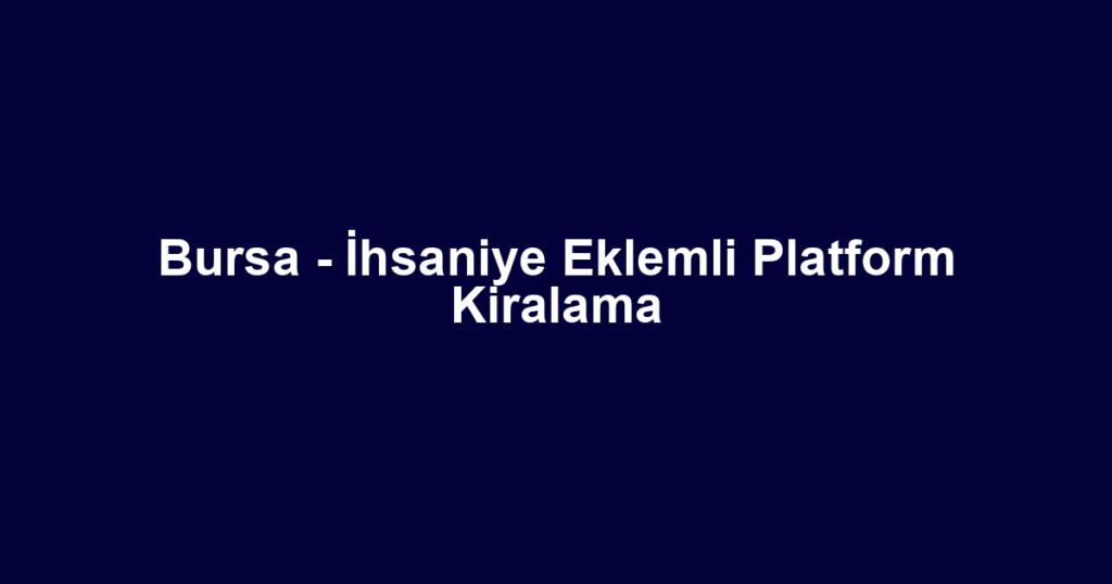 Bursa - İhsaniye Eklemli Platform Kiralama