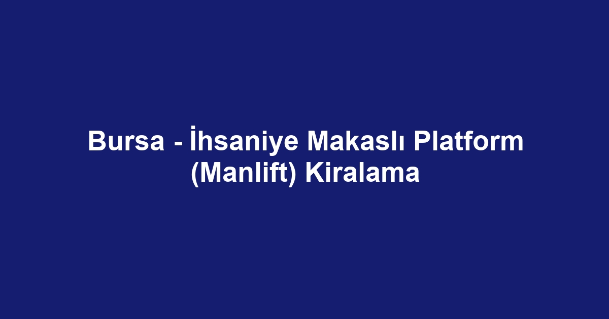 Bursa - İhsaniye Makaslı Platform (Manlift) Kiralama