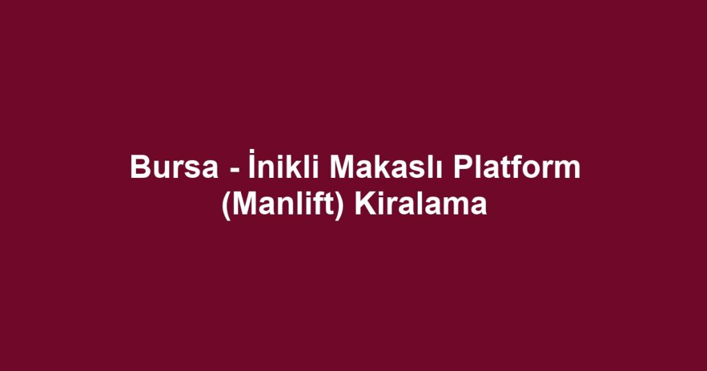 Bursa - İnikli Makaslı Platform (Manlift) Kiralama