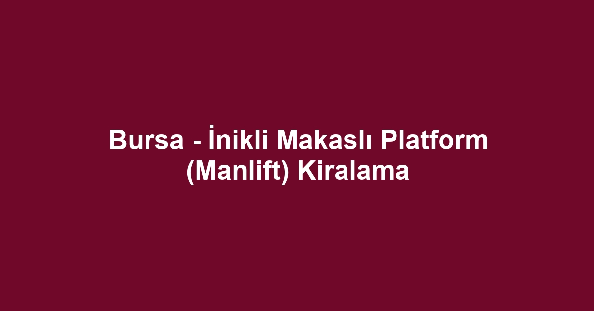 Bursa - İnikli Makaslı Platform (Manlift) Kiralama