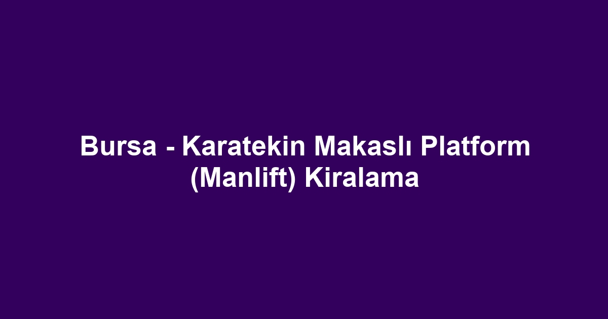Bursa - Karatekin Makaslı Platform (Manlift) Kiralama