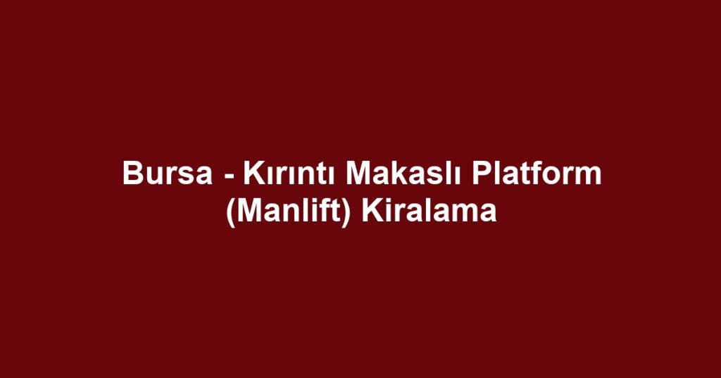 Bursa - Kırıntı Makaslı Platform (Manlift) Kiralama