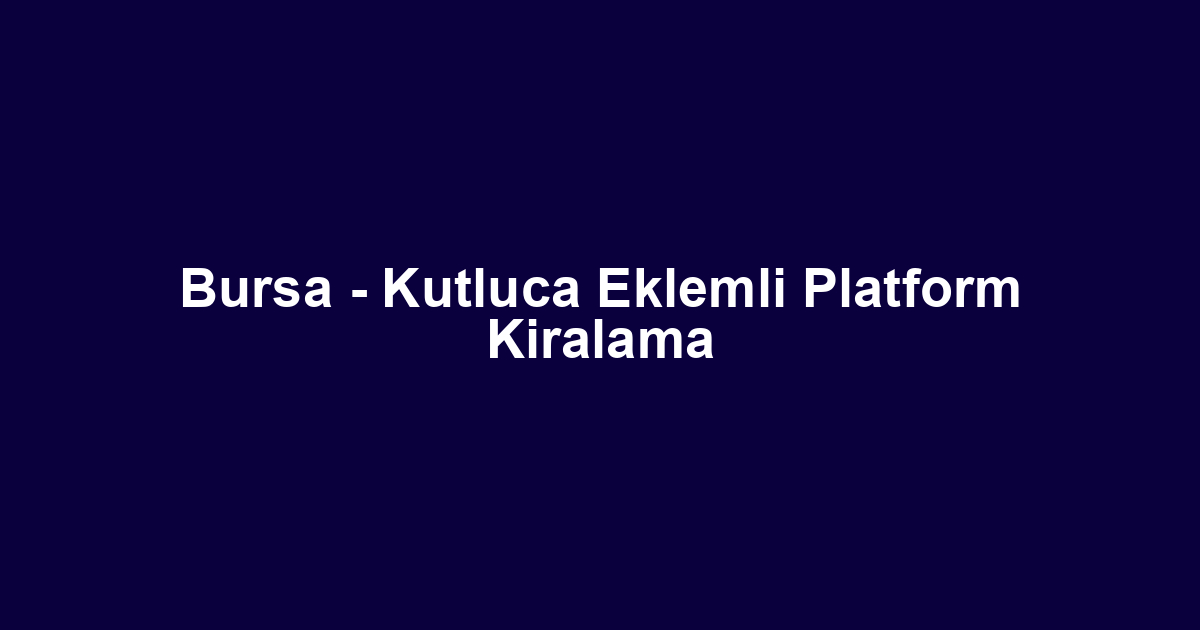 Bursa - Kutluca Eklemli Platform Kiralama