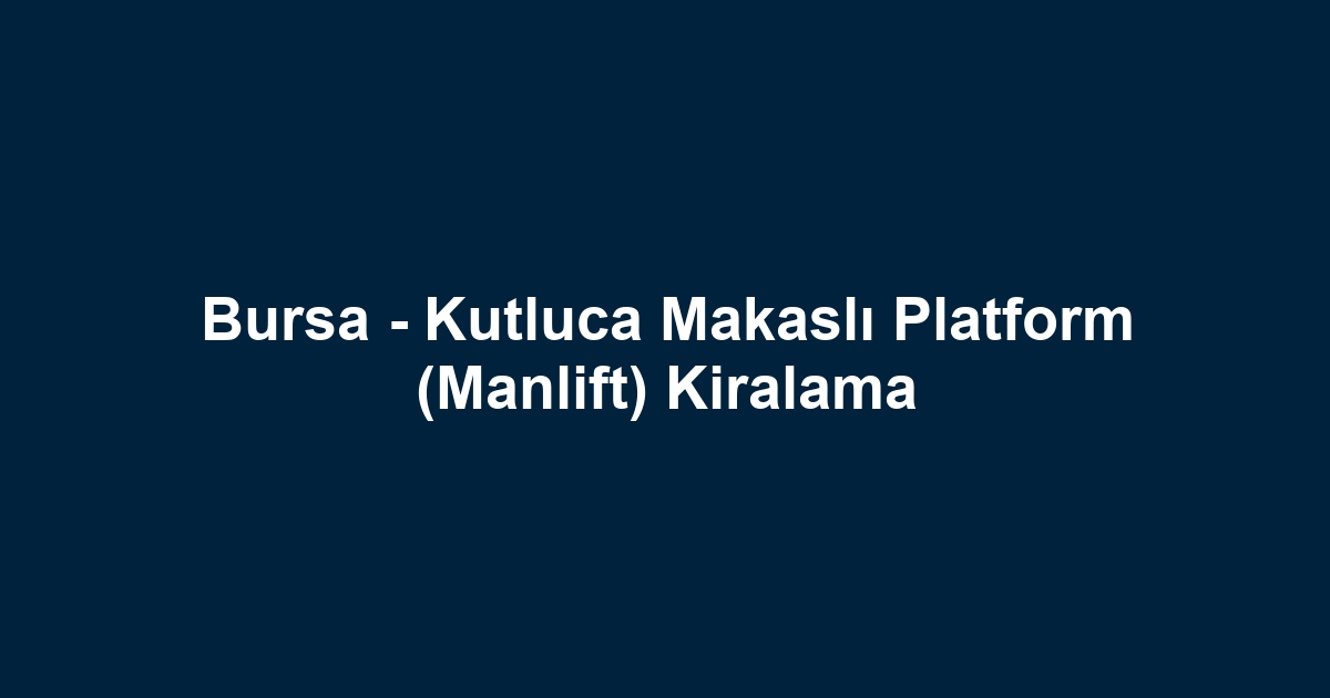Bursa - Kutluca Makaslı Platform (Manlift) Kiralama