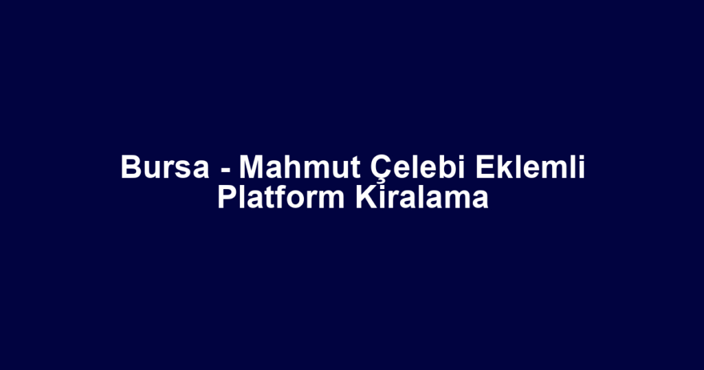 Bursa - Mahmut Çelebi Eklemli Platform Kiralama