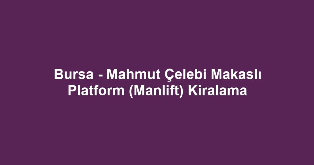Bursa - Mahmut Çelebi Makaslı Platform (Manlift) Kiralama