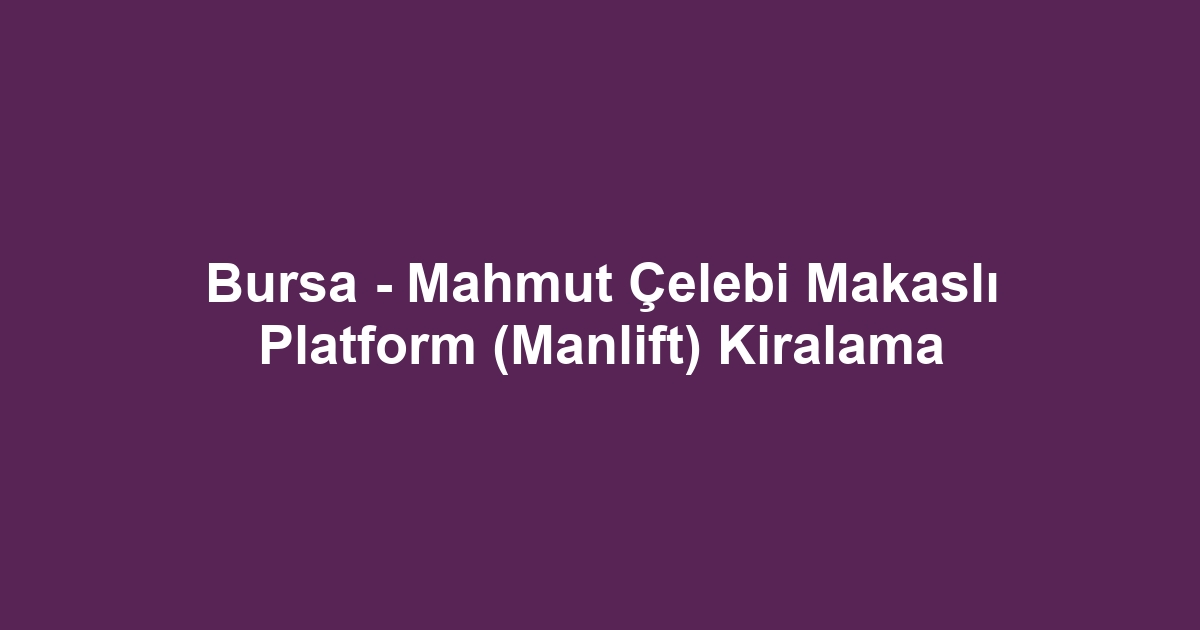 Bursa - Mahmut Çelebi Makaslı Platform (Manlift) Kiralama