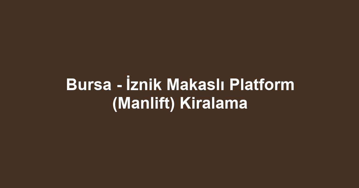 Bursa - İznik Makaslı Platform (Manlift) Kiralama