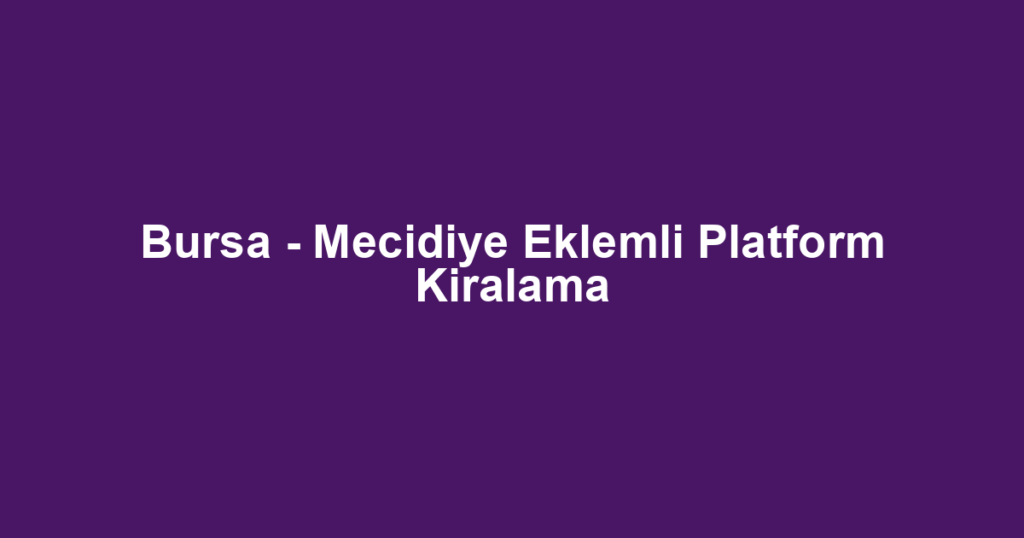 Bursa - Mecidiye Eklemli Platform Kiralama