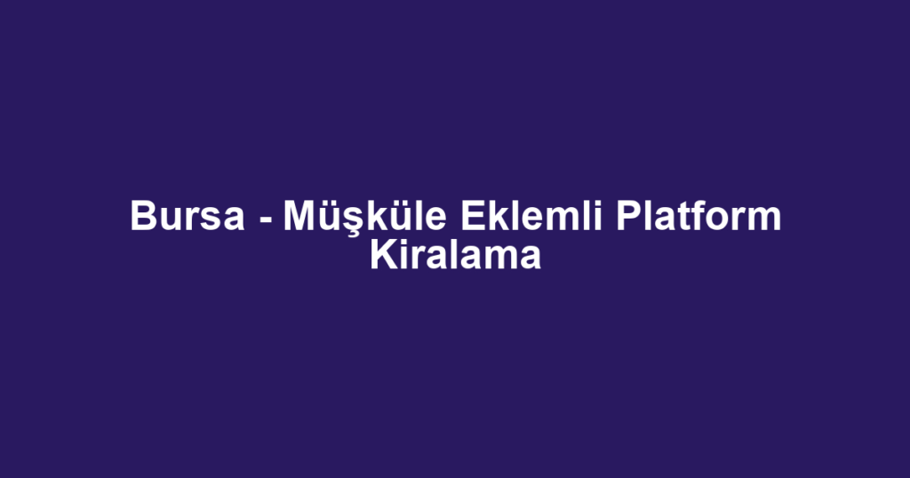 Bursa - Müşküle Eklemli Platform Kiralama