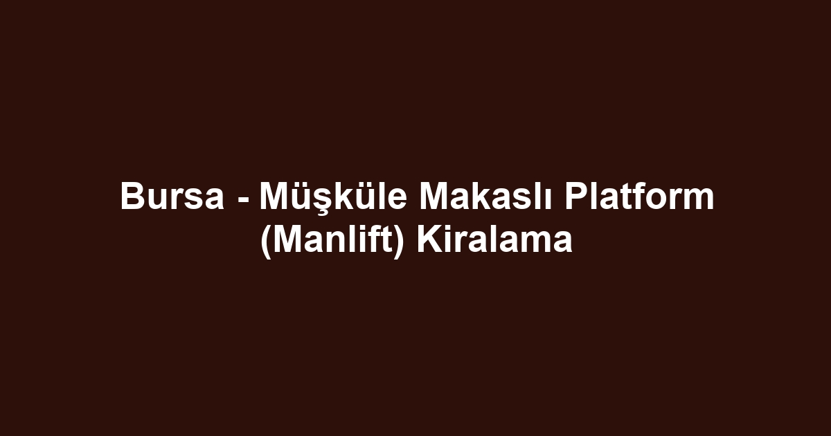 Bursa - Müşküle Makaslı Platform (Manlift) Kiralama