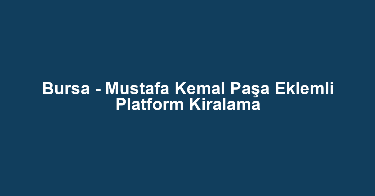 Bursa - Mustafa Kemal Paşa Eklemli Platform Kiralama