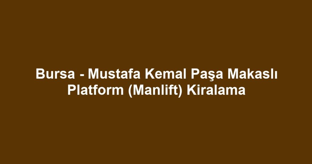 Bursa - Mustafa Kemal Paşa Makaslı Platform (Manlift) Kiralama