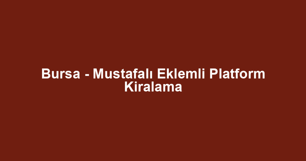 Bursa - Mustafalı Eklemli Platform Kiralama