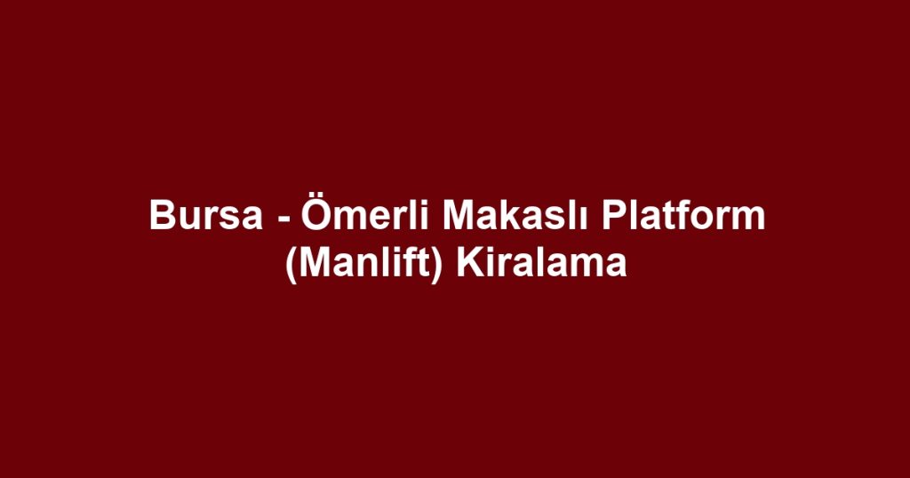 Bursa - Ömerli Makaslı Platform (Manlift) Kiralama