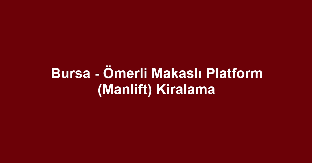 Bursa - Ömerli Makaslı Platform (Manlift) Kiralama