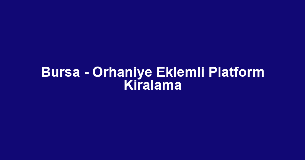 Bursa - Orhaniye Eklemli Platform Kiralama