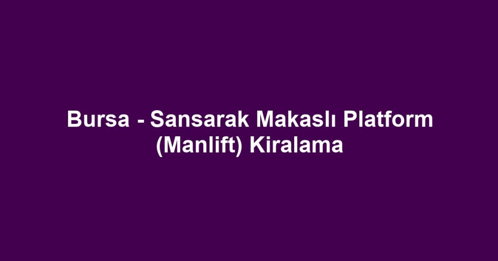 Bursa - Sansarak Makaslı Platform (Manlift) Kiralama