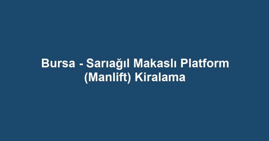 Bursa - Sarıağıl Makaslı Platform (Manlift) Kiralama
