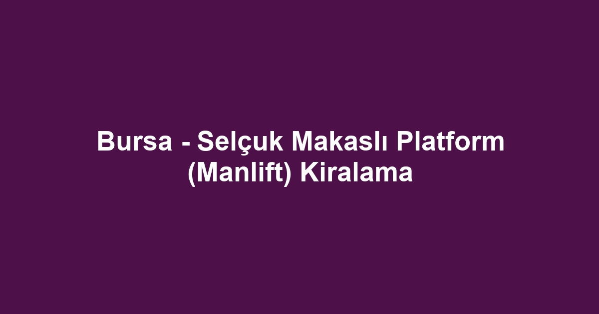 Bursa - Selçuk Makaslı Platform (Manlift) Kiralama