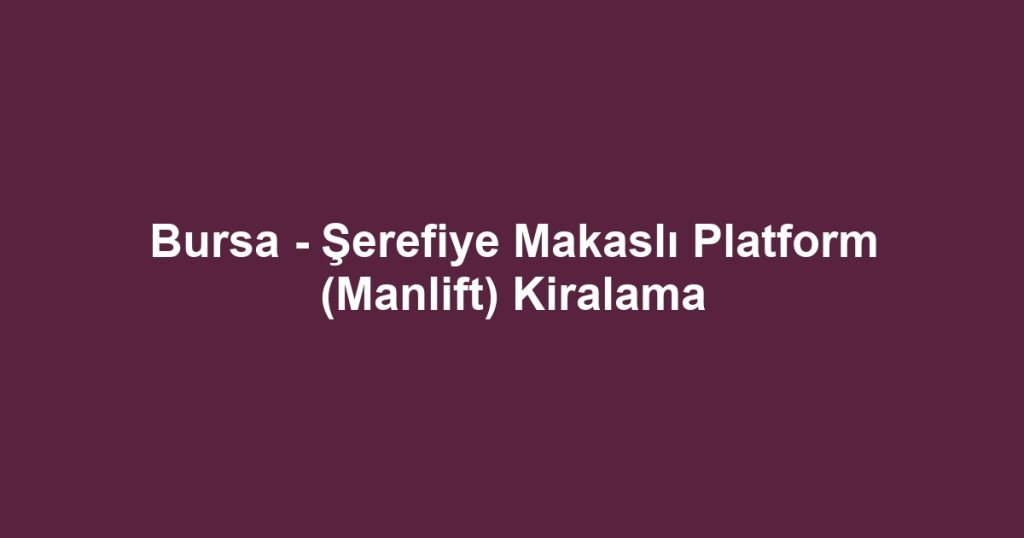 Bursa - Şerefiye Makaslı Platform (Manlift) Kiralama