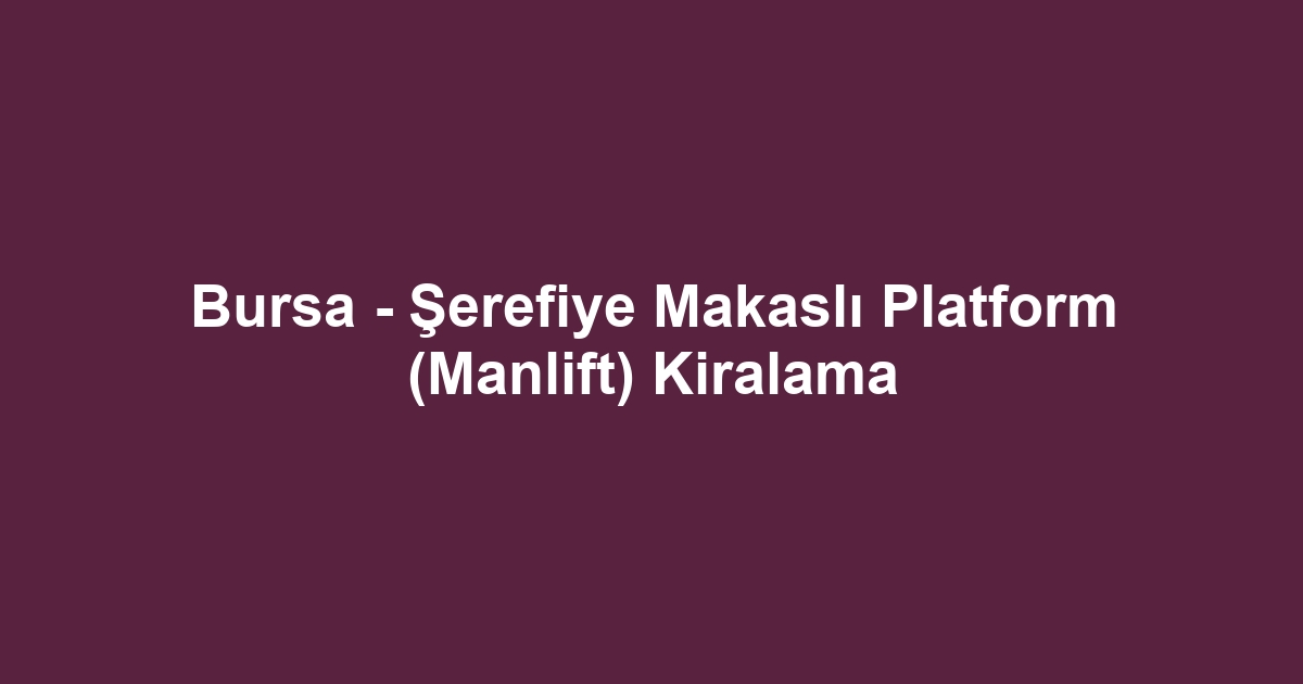 Bursa - Şerefiye Makaslı Platform (Manlift) Kiralama
