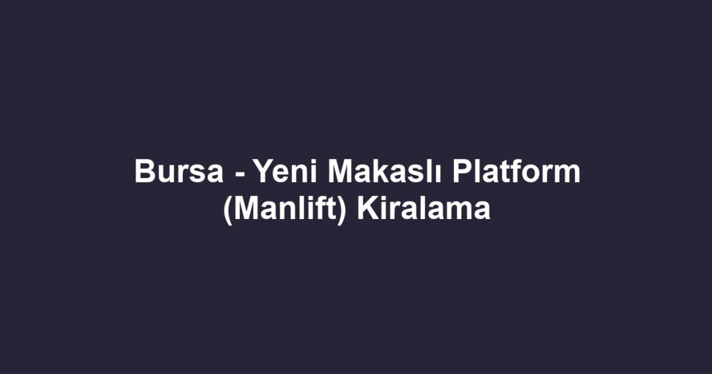 Bursa - Yeni Makaslı Platform (Manlift) Kiralama