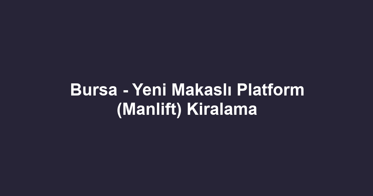 Bursa - Yeni Makaslı Platform (Manlift) Kiralama