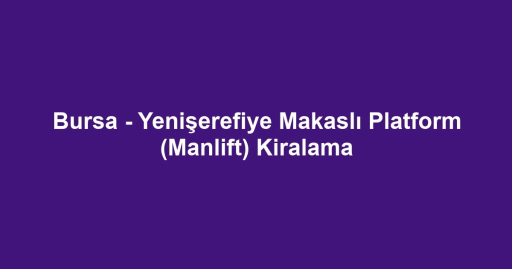 Bursa - Yenişerefiye Makaslı Platform (Manlift) Kiralama