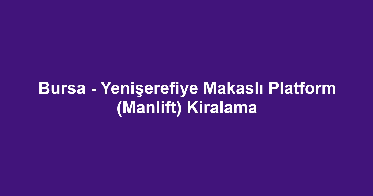 Bursa - Yenişerefiye Makaslı Platform (Manlift) Kiralama