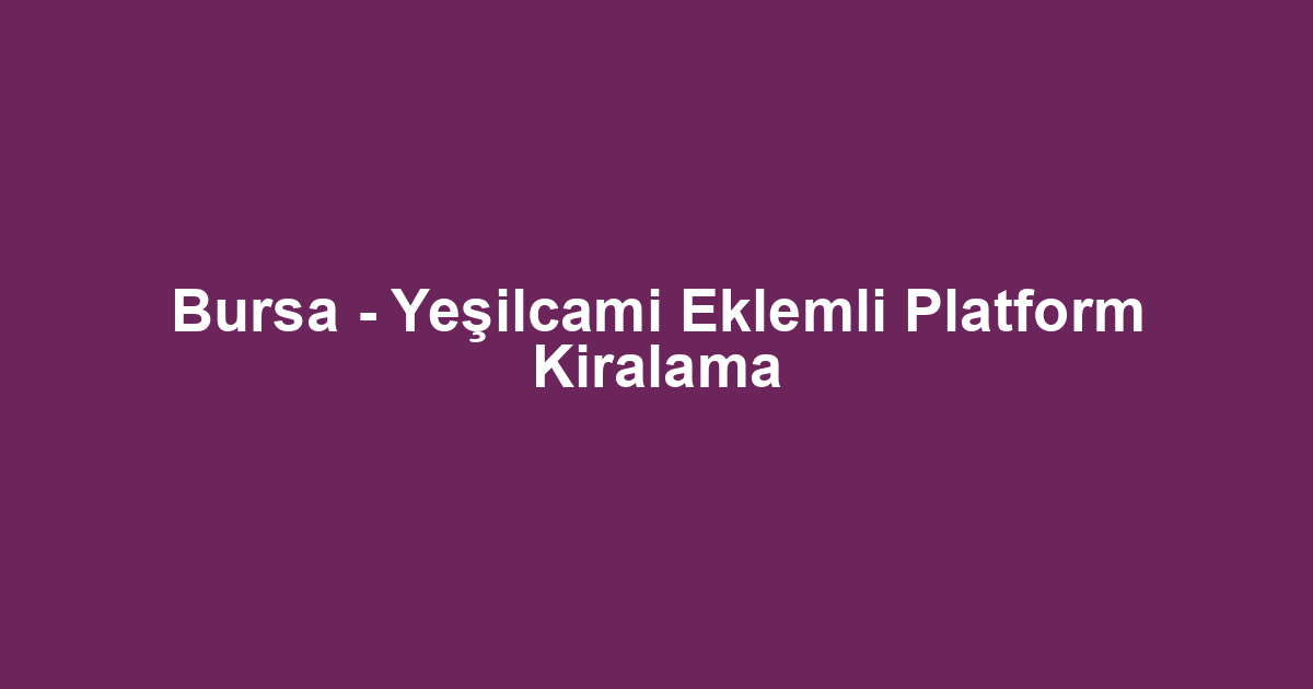 Bursa - Yeşilcami Eklemli Platform Kiralama