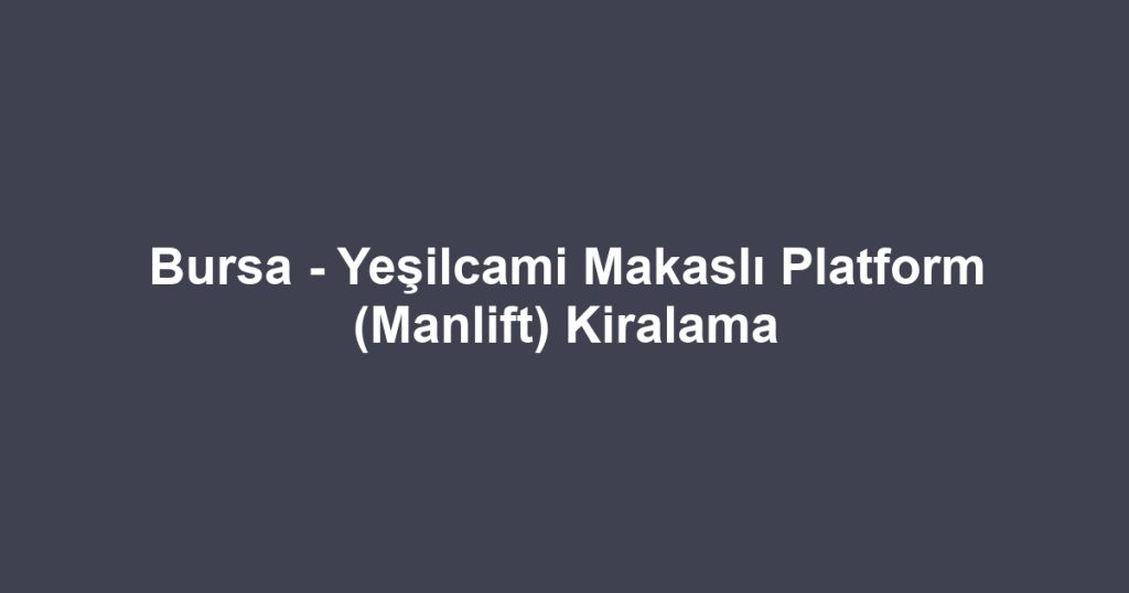 Bursa - Yeşilcami Makaslı Platform (Manlift) Kiralama