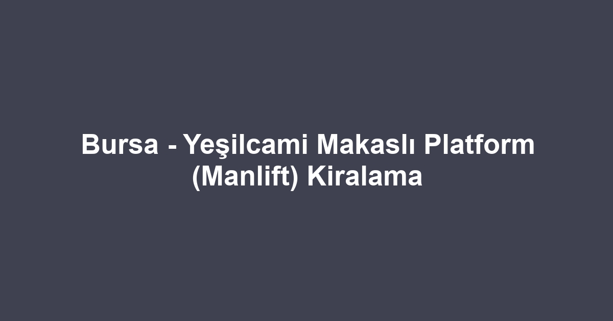 Bursa - Yeşilcami Makaslı Platform (Manlift) Kiralama